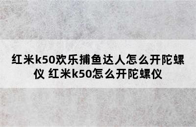 红米k50欢乐捕鱼达人怎么开陀螺仪 红米k50怎么开陀螺仪